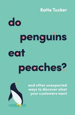 Jedia tučniaky broskyne? A ďalšie nečakané spôsoby, ako zistiť, čo chcú vaši zákazníci - Do Penguins Eat Peaches?: And Other Unexpected Ways to Discover What Your Customers Want