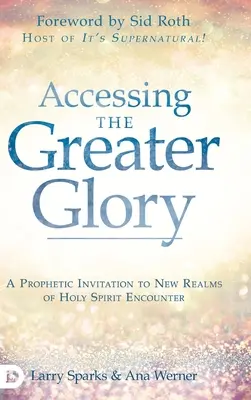 Prístup k väčšej sláve: Prorocká pozvánka do nových oblastí stretnutia s Duchom Svätým - Accessing the Greater Glory: A Prophetic Invitation to New Realms of Holy Spirit Encounter