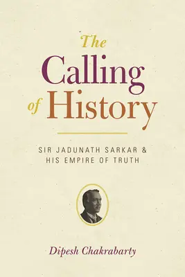 Volanie dejín: Sir Jadunath Sarkar a jeho ríša pravdy - The Calling of History: Sir Jadunath Sarkar and His Empire of Truth