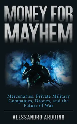 Peniaze za chaos: Žoldnieri, súkromné vojenské spoločnosti, bezpilotné lietadlá a budúcnosť vojny - Money for Mayhem: Mercenaries, Private Military Companies, Drones, and the Future of War
