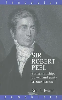 Sir Robert Peel: Robert Peerel: štátnické umenie, moc a strana - Sir Robert Peel: Statesmanship, Power and Party