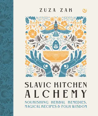Alchýmia slovanskej kuchyne: Výživné bylinné prostriedky, čarovné recepty a ľudová múdrosť - Slavic Kitchen Alchemy: Nourishing Herbal Remedies, Magical Recipes & Folk Wisdom
