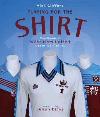 Hráme o dres - sto dresov West Hamu United nosených počas zápasov - Playing for the Shirt - One Hundred West Ham United Match-Worn Shirts