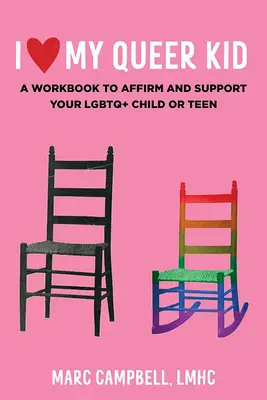 I Love My Queer Kid: A Workbook to Affirm and Support Your LGBTQ+ Child or Teen: A Workbook to Affirm and Support Your LGBTQ+ Child or Teen