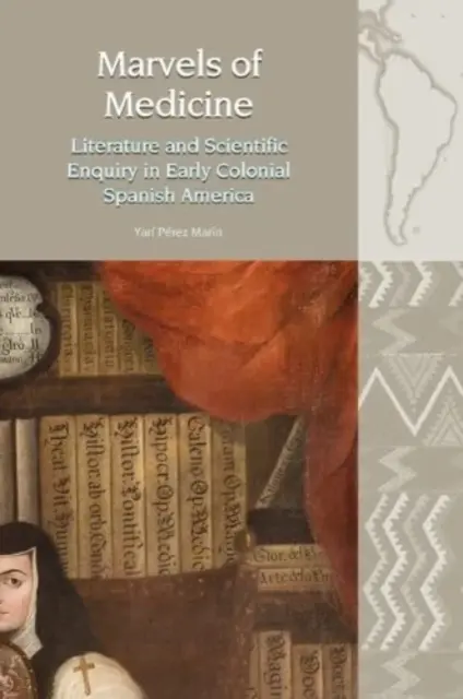 Zázraky medicíny - literatúra a vedecké bádanie v ranej koloniálnej španielskej Amerike - Marvels of Medicine - Literature and Scientific Enquiry in Early Colonial Spanish America