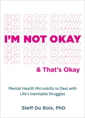 Nie som v poriadku a to je v poriadku: Mental Health Microskills to Deal with Life's Inevitable Struggles (Mikrodruhy duševného zdravia na zvládanie nevyhnutných životných problémov) - I'm Not Okay and That's Okay: Mental Health Microskills to Deal with Life's Inevitable Struggles
