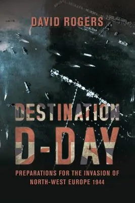 Cieľ dňa D: Prípravy na inváziu do severozápadnej Európy 1944 - Destination D-Day: Preparations for the Invasion of North-West Europe 1944