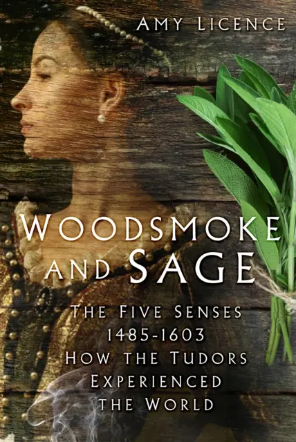 Woodsmoke and Sage - Päť zmyslov 1485-1603: Ako Tudorovci vnímali svet - Woodsmoke and Sage - The Five Senses 1485-1603: How the Tudors Experienced the World