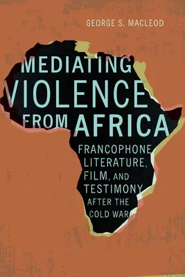 Sprostredkovanie násilia z Afriky: Frankofónna literatúra, film a svedectvo po studenej vojne - Mediating Violence from Africa: Francophone Literature, Film, and Testimony After the Cold War
