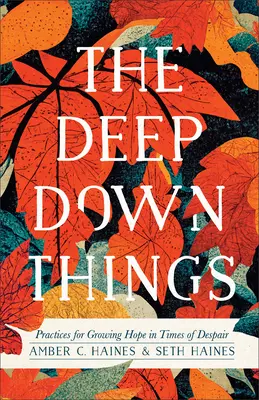 Hlboké veci: Hlboko pod zemou: Praktiky na pestovanie nádeje v časoch zúfalstva - The Deep Down Things: Practices for Growing Hope in Times of Despair