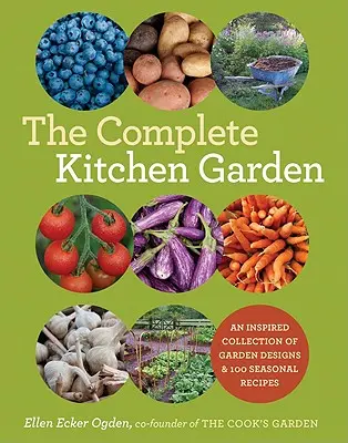 Kompletná kuchynská záhrada: Inšpiratívna zbierka záhradných návrhov a 100 sezónnych receptov - The Complete Kitchen Garden: An Inspired Collection of Garden Designs and 100 Seasonal Recipes