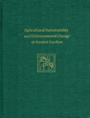 Poľnohospodárska udržateľnosť a environmentálne zmeny v starovekom Gordione: Gordion Special Studies 8 - Agricultural Sustainability and Environmental Change at Ancient Gordion: Gordion Special Studies 8