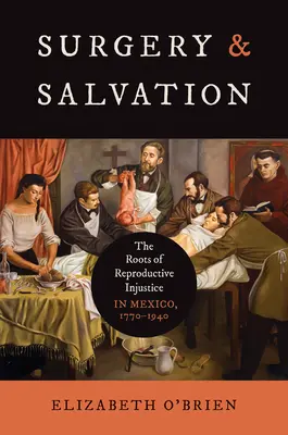 Chirurgia a spása: Korene reprodukčnej nespravodlivosti v Mexiku v rokoch 1770 - 1940 - Surgery and Salvation: The Roots of Reproductive Injustice in Mexico, 1770-1940