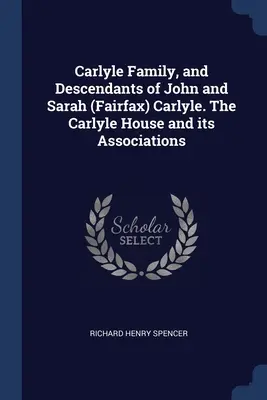 Rodina Carlyleovcov a potomkovia Johna a Sarah (Fairfaxovej) Carlyleovcov. Dom Carlyleovcov a jeho asociácie - Carlyle Family, and Descendants of John and Sarah (Fairfax) Carlyle. The Carlyle House and its Associations