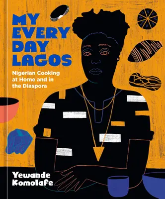 Môj každodenný Lagos: Nigérijská kuchyňa doma a v diaspóre [kuchárska kniha] - My Everyday Lagos: Nigerian Cooking at Home and in the Diaspora [A Cookbook]