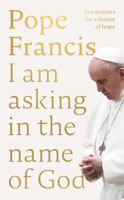 Prosím v mene Božom - desať modlitieb za budúcnosť plnú nádeje - I Am Asking in the Name of God - Ten Prayers for a Future of Hope