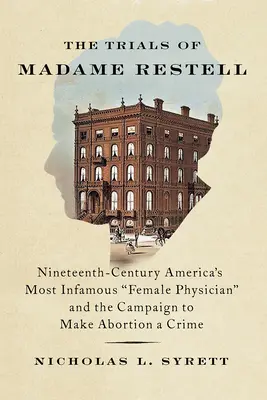 Skúšky madam Restellovej: Najznámejšia americká lekárka devätnásteho storočia a kampaň za to, aby sa potraty stali trestným činom - The Trials of Madame Restell: Nineteenth-Century America's Most Infamous Female Physician and the Campaign to Make Abortion a Crime
