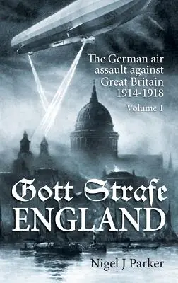 Gott Strafe England: The German Air Assault Against Great Britain 1914-1918: 1. zväzok - Gott Strafe England: The German Air Assault Against Great Britain 1914-1918: Volume 1