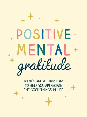 Pozitívna duševná vďačnosť: Citáty a afirmácie, ktoré vám pomôžu oceniť dobré veci v živote - Positive Mental Gratitude: Quotes and Affirmations to Help You Appreciate the Good Things in Life