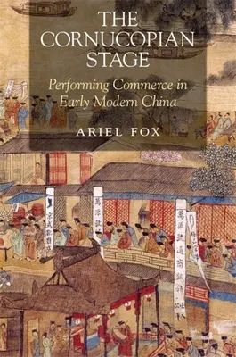 Kornukopské javisko: Obchod v Číne v ranom novoveku - The Cornucopian Stage: Performing Commerce in Early Modern China