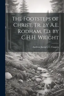 Stopy Krista, Tr. by A.E. Rodham, Ed. by C.H.H. Wright - The Footsteps of Christ, Tr. by A.E. Rodham, Ed. by C.H.H. Wright