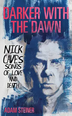 Temnejšie s úsvitom: Piesne Nicka Cavea o láske a smrti - Darker with the Dawn: Nick Cave's Songs of Love and Death