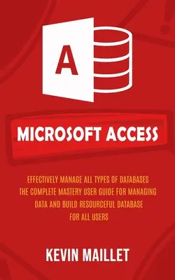 Microsoft Access: Efektívne spravovať všetky typy databáz (Úplné majstrovstvo, používateľská príručka pre správu dát a budovanie zdrojových dát - Microsoft Access: Effectively Manage All Types of Databases (The Complete Mastery User Guide for Managing Data and Build Resourceful Dat