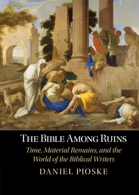 Biblia medzi ruinami - čas, hmotné pamiatky a svet biblických autorov (Pioske Daniel (University of St Thomas Minnesota)) - Bible Among Ruins - Time, Material Remains, and the World of the Biblical Writers (Pioske Daniel (University of St Thomas Minnesota))