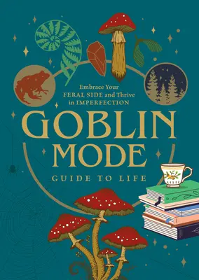 Goblin Mode Guide to Life: Prijmite svoju divokú stránku a prosperujte v nedokonalosti - Goblin Mode Guide to Life: Embrace Your Feral Side and Thrive in Imperfection