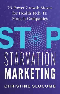 Zastavte hladový marketing: 23 výkonných rastových ťahov pre spoločnosti z oblasti zdravotníckych technológií, IT a biotechnológií - Stop Starvation Marketing: 23 Power Growth Moves for Health Tech, IT, Biotech Companies