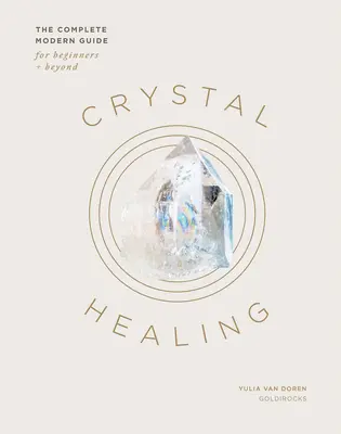 Liečenie kryštálmi: Kompletný moderný sprievodca pre začiatočníkov a pokročilých - Crystal Healing: The Complete Modern Guide for Beginners and Beyond
