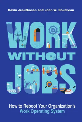 Práca bez práce: Ako reštartovať pracovný operačný systém vašej organizácie - Work Without Jobs: How to Reboot Your Organization's Work Operating System