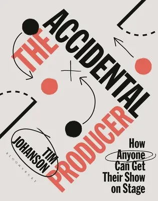 Náhodný producent: Ako môže každý dostať svoju šou na javisko - The Accidental Producer: How Anyone Can Get Their Show on Stage