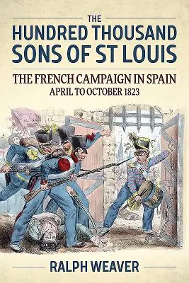 Sto tisíc synov svätého Ľudovíta: Francúzska kampaň v Španielsku od apríla do októbra 1823 - The Hundred Thousand Sons of St Louis: The French Campaign in Spain April to October 1823