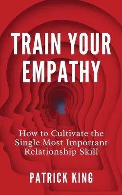 Trénujte empatiu: Ako si vypestovať najdôležitejšiu zručnosť vo vzťahoch - Train Your Empathy: How to Cultivate the Single Most Important Relationship Skill