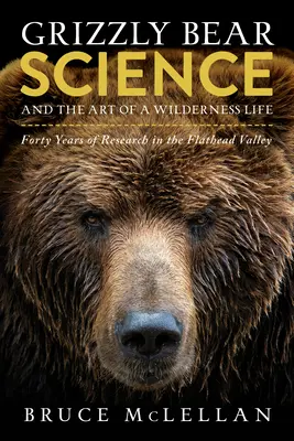 Veda o medveďoch grizly a umenie života v divočine: Štyridsať rokov výskumu v údolí Flathead - Grizzly Bear Science and the Art of a Wilderness Life: Forty Years of Research in the Flathead Valley