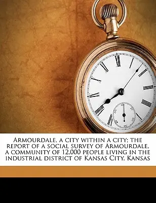 Armourdale, mesto v meste; Správa o sociálnom prieskume Armourdale, komunity s 12 000 obyvateľmi žijúcimi v priemyselnej oblasti Kansa - Armourdale, a City Within a City; The Report of a Social Survey of Armourdale, a Community of 12,000 People Living in the Industrial District of Kansa