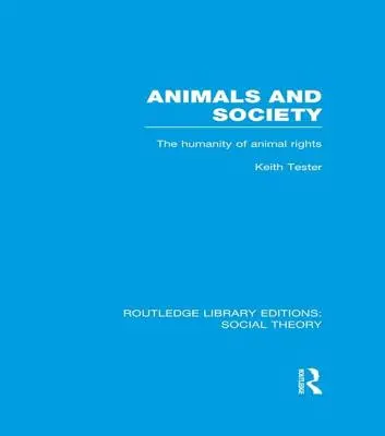 Zvieratá a spoločnosť (Rle Social Theory): Humanita práv zvierat (The Humanity of Animal Rights) - Animals and Society (Rle Social Theory): The Humanity of Animal Rights