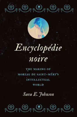 Encyclopdie Noire: Tvorba intelektuálneho sveta Moreaua de Saint-Mry - Encyclopdie Noire: The Making of Moreau de Saint-Mry's Intellectual World