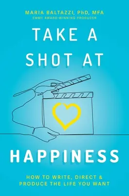 Take a Shot at Happiness: Ako napísať, režírovať a vytvoriť si život, po akom túžite - Take a Shot at Happiness: How to Write, Direct & Produce the Life You Want