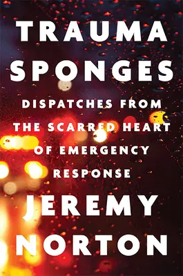 Trauma Sponges: Odoslanie zo zjazveného srdca záchrannej služby (Dispatches from the Scarred Heart of Emergency Response) - Trauma Sponges: Dispatches from the Scarred Heart of Emergency Response