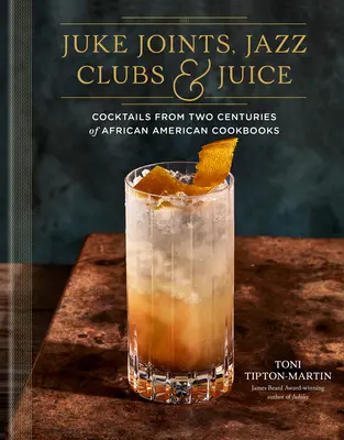 Juke Joints, jazzové kluby a džúsy: A Cocktail Recipe Book: Koktaily z dvoch storočí afroamerických kuchárskych kníh - Juke Joints, Jazz Clubs, and Juice: A Cocktail Recipe Book: Cocktails from Two Centuries of African American Cookbooks