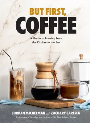 Ale najprv káva: Príručka o varení kávy od kuchyne po bar - But First, Coffee: A Guide to Brewing from the Kitchen to the Bar