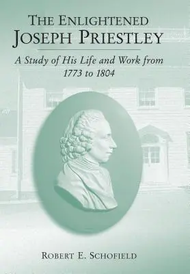 Osvietený Joseph Priestley: Priestley: Štúdia o jeho živote a diele v rokoch 1773 až 1804 - The Enlightened Joseph Priestley: A Study of His Life and Work from 1773 to 1804