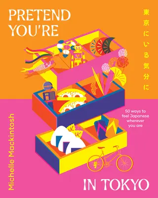 Predstierajte, že ste v Tokiu: 50 spôsobov, ako sa cítiť ako Japonci, nech ste kdekoľvek - Pretend You're in Tokyo: 50 Ways to Feel Japanese Wherever You Are