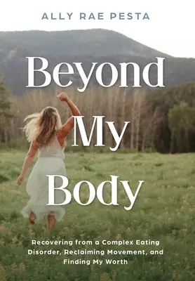 Za hranicami môjho tela: Zotavenie sa z komplexnej poruchy príjmu potravy, znovuzískanie pohybu a nájdenie svojej hodnoty - Beyond My Body: Recovering from a Complex Eating Disorder, Reclaiming Movement, and Finding My Worth