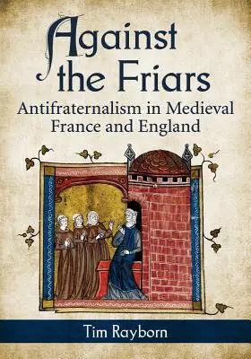 Proti mníchom: Antifraternalizmus v stredovekom Francúzsku a Anglicku - Against the Friars: Antifraternalism in Medieval France and England