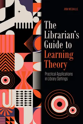 Knihovníkov sprievodca teóriou učenia: Praktické aplikácie v knižniciach - The Librarian's Guide to Learning Theory: Practical Applications in Library Settings