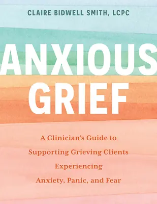 Úzkostný smútok: Príručka klinického pracovníka na podporu smútiacich klientov, ktorí prežívajú úzkosť, paniku a strach - Anxious Grief: A Clinician's Guide to Supporting Grieving Clients Experiencing Anxiety, Panic, and Fear