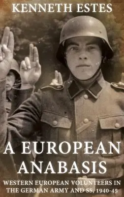 Európska anabáza: Západoeurópski dobrovoľníci v nemeckej armáde a Ss, 1940-45 - A European Anabasis: Western European Volunteers in the German Army and Ss, 1940-45